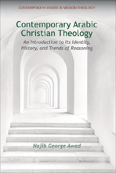 Contemporary Arabic Christian Theology: An Introduction to Its Identity, History, and Trends of Reasoning