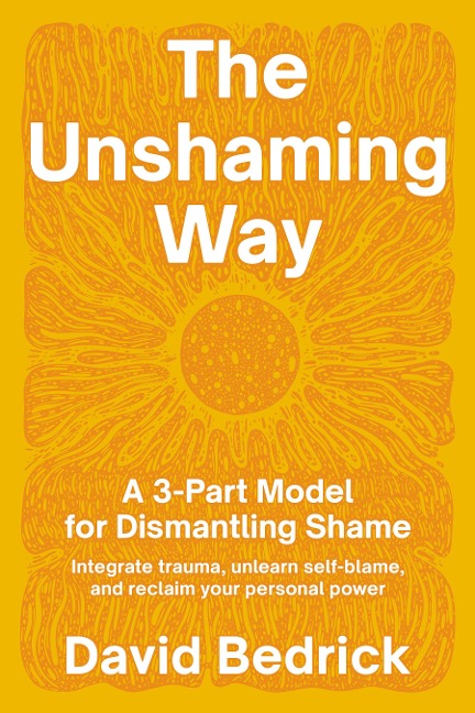 The Unshaming Way: A Compassionate Guide to Dismantling Shame--Heal from Trauma, Unlearn Self-Blame, and Reclaim Your Story