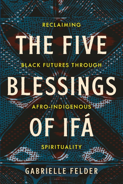 The Five Blessings of Ifa: Reclaiming Black Futures Through Afro-Indigenous Spirituality