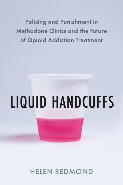 Liquid Handcuffs: Policing and Punishment in Methadone Clinics and the Future of Opioid Addiction Treatment
