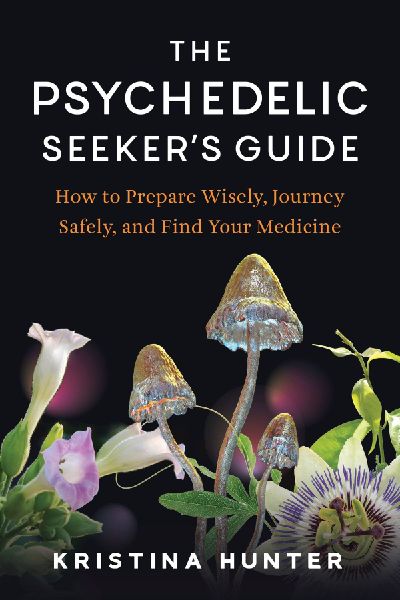 The Psychedelic Seekers Guide: How to Prepare Wisely, Journey Safely, and Find Your Medicine