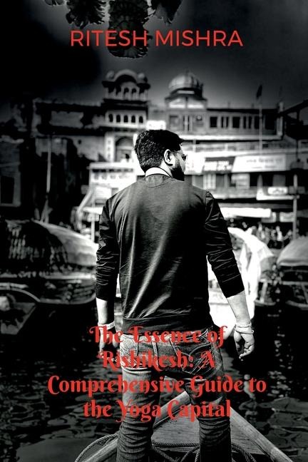 The Essence of Rishikesh: A Comprehensive Guide to the Yoga Capital A Comprehensive Guide to the Yoga Capital A Comprehensive Guide to the Yoga Capital