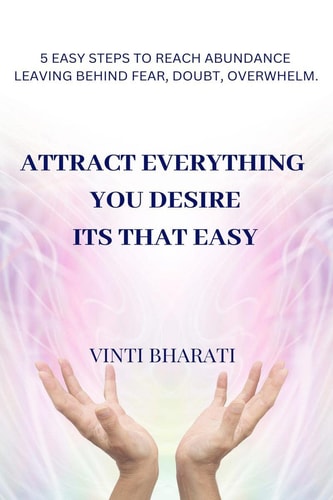 Attract Everything You Desire, Its That Easy 5 Steps to Reach Abundance Leaving Behind Fear, Doubt, Overwhelm.