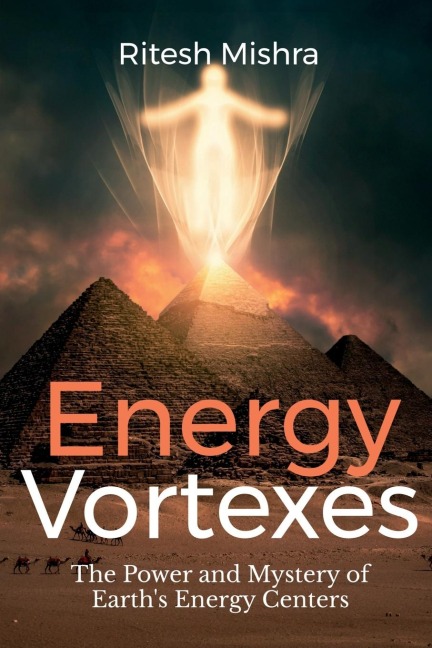 Energy Vortexes: The Power and Mystery of Earths Energy Centers: A Bridge between Knowledge and Action