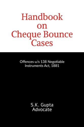 Handbook on Cheque Bounce Cases: Offences u/s 138 Negotiable Instruments Act, 1881