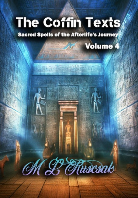 The Coffin Texts: Sacred Spells of the Afterlifes Journey Volume 4