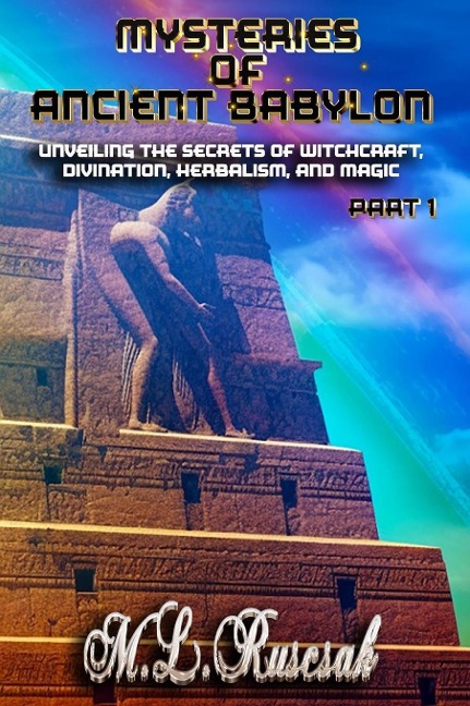 Mysteries of Ancient Babylon: Unveiling the Secrets of Witchcraft, Divination, Herbalism, and Magic Part 1