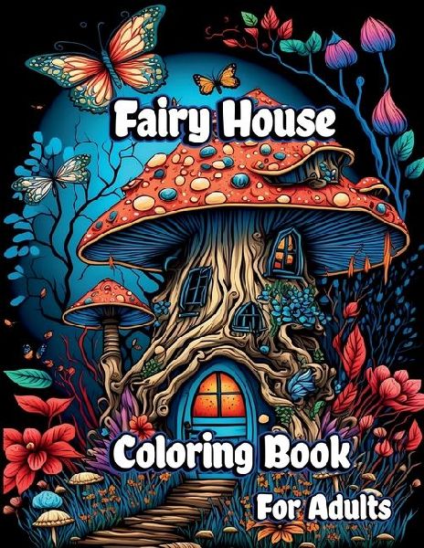 Fairy House Coloring Book for Adults: Magical Mushroom Homes with Fantasy Fairies and Beautiful flower Coloring pages for Anxiety Relief and Relaxation