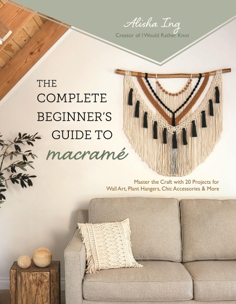 The Complete Beginners Guide to Macrame: Master the Craft with 20 Projects for Wall Art, Plant Hangers, Chic Accessories & More