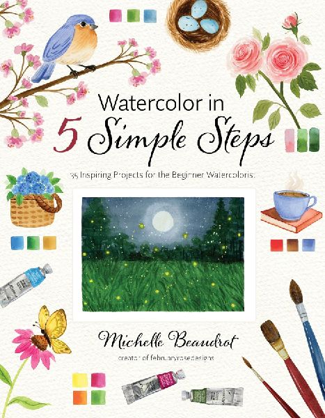 Watercolor in 5 Simple Steps: 40 Inspiring Projects for the Beginner Watercolorist