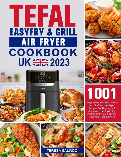 Tefal EasyFry & Grill Air Fryer UK Cookbook 2023: 1001-Day Delicious Quick, Tasty and No-Stress Air Fryer Recipes For Beginners & Advanced Users to Enjoy Perfect Air Frying & Grilling with Your Tefal EasyFry
