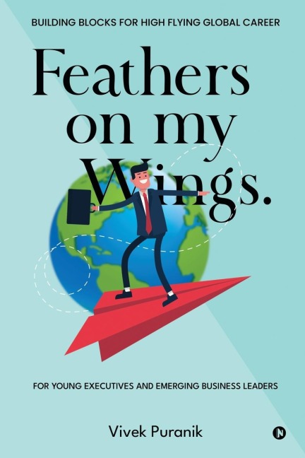 Feathers on My Wings.: Building Blocks for High Flying Global Career: A Beginners Handbook to Success