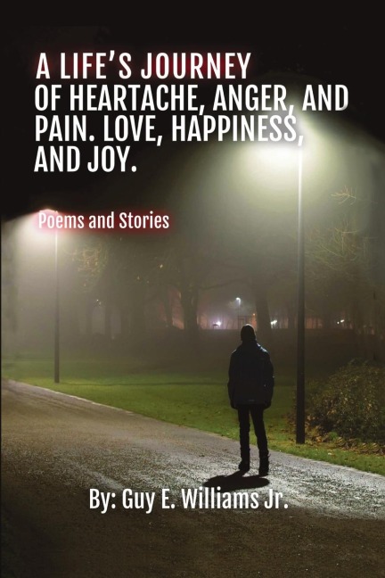 A Lifes Journey of Heartache, Anger, and Pain. Love, Happiness, and Joy.: (Poems and Stories)