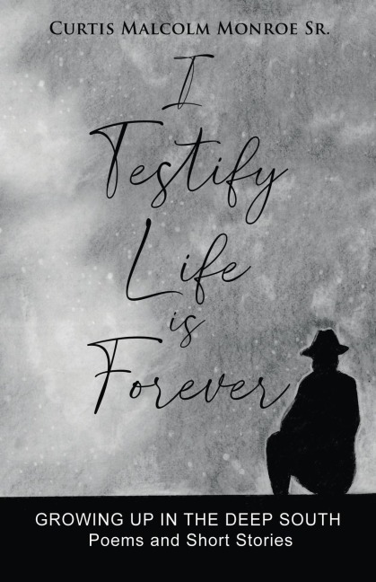 I Testify Life is Forever: Growing Up in the Deep South - Poems and Short Stories