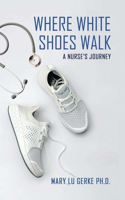 Where White Shoes Walk: A Nurses Journey