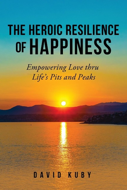 The Heroic Resilience of Happiness: Empowering Love thru Lifes Pits and Peaks