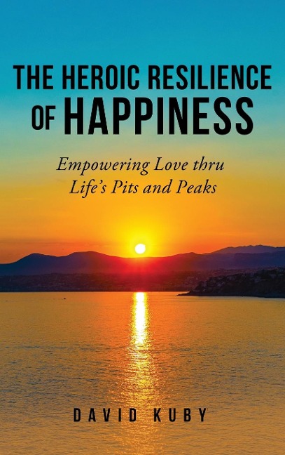 The Heroic Resilience of Happiness: Empowering Love thru Lifes Pits and Peaks