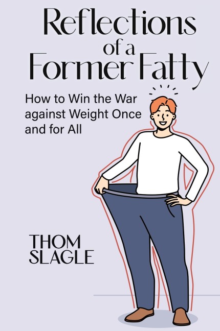 Reflections of a Former Fatty: How to Win the War against Weight Once and for All