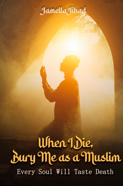 When I Die Bury Me as a Muslim: Every Soul Will Taste Death