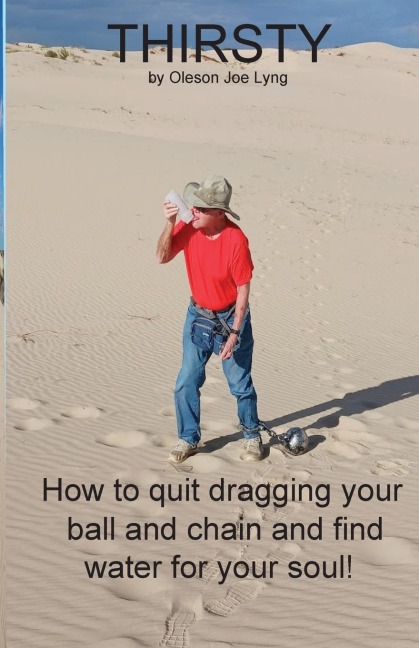 Thirsty: How to quit dragging your ball and chain and find water for your soul!