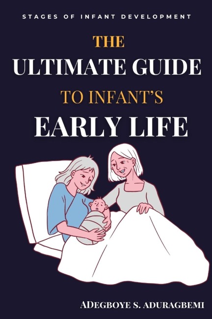 The Ultimate Guide to Infants Early Life: Embracing The Journey of Nurturing Growth, Development, and Happiness From Birth to Two Essential Tips, Game-Changing Milestones, and Expert Insights to Boost Your Childs Development