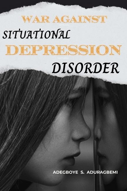 War Against Situational Depression Disorder: Pragmatic Approaches to Get Back on Track from Life's Fluctuations and Restore Emotional Equilibrium After Life's Ups and Downs
