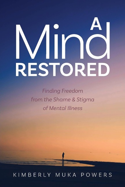 A Mind Restored: Finding Freedom from the Shame and Stigma of Mental Illness