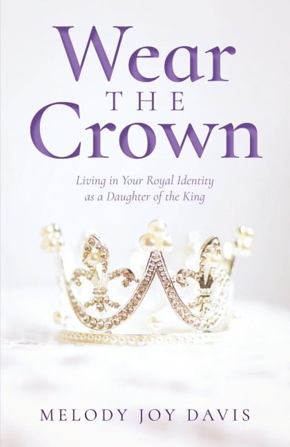 Wear the Crown: Living in Your Royal Identity as a Daughter of the King
