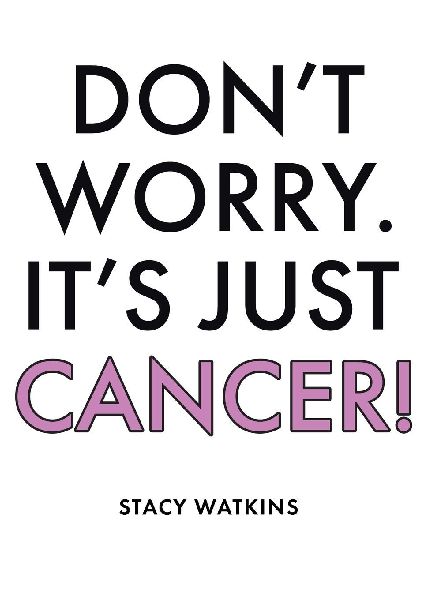 Dont Worry. Its Just Cancer!