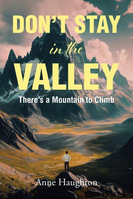 DONT STAY in the VALLEY: Theres a Mountain to Climb