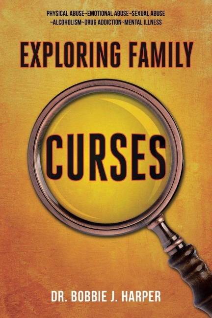 Exploring Family Curses: Physical Abuse ~ Emotional Abuse ~ Sexual Abuse ~ Alcoholism ~ Drug Addiction ~ Mental Illness