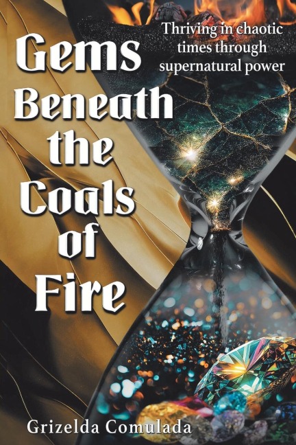 Gems Beneath the Coals of Fire: Thriving in chaotic times through supernatural power