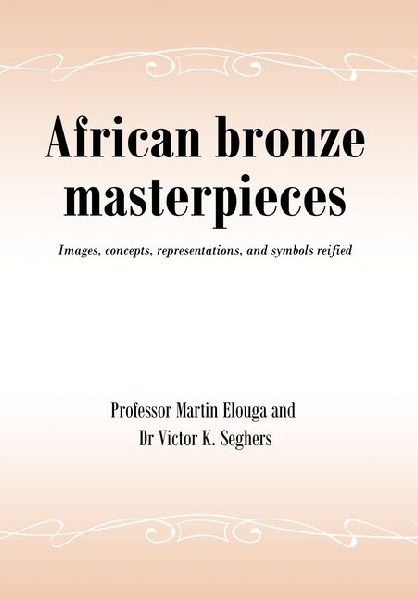 African bronze masterpieces: Images, concepts, representations, and symbols reified