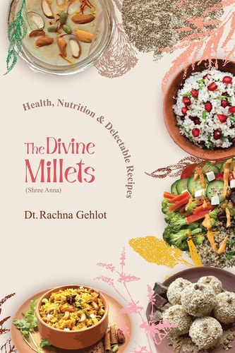 The Divine Millets (Shree Anna) Health, Nutrition and Delectable Recipes