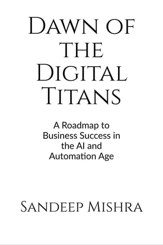 Dawn of the Digital Titans A Roadmap to Business Success in the AI and Automation Age