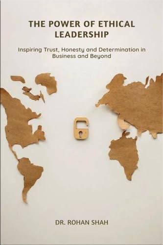The Power of Ethical Leadership Inspiring Trust, Honesty, and Determination in Business and Beyond