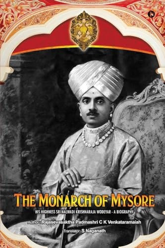 The Monarch of Mysore His Highness Sri Nalwadi Krishnaraja Wodeyar - A Biography