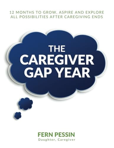 The Caregiver Gap Year 12 Months to Grow, Aspire and Explore All Possibilities After Caregiving Ends