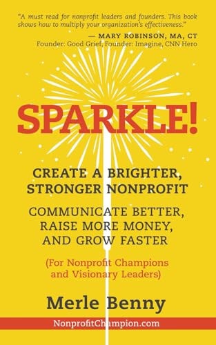 Sparkle! Create a Brighter, Stronger Nonprofit: Communicate Better, Raise More Money, and Grow Faster (For Nonprofit Champions and Visionary Leaders)