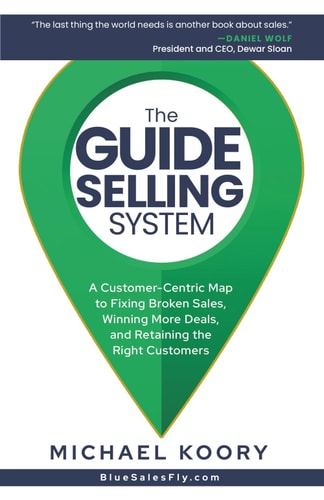 The GUIDE Selling System A Customer-Centric Map for Fixing Broken Sales, Winning More Deals, and Retaining The Right Customer