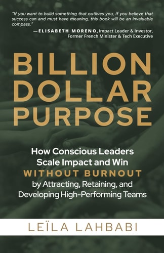 Billion-Dollar Purpose How Conscious Leaders Scale Impact and Win Without Burnout by Attracting, Retaining, and Developing High-Performing Teams
