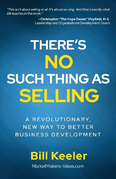 Theres No Such Thing As Selling: A Revolutionary New Way to Better Business Development