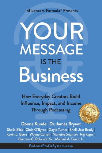 Your Message Is the Business How Everyday Creators Build Influence, Impact, and Income Through Podcasting