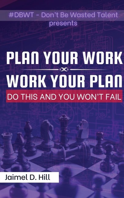 PLAN YOUR WORK WORK YOUR PLAN: Do This, and You Wont Fail