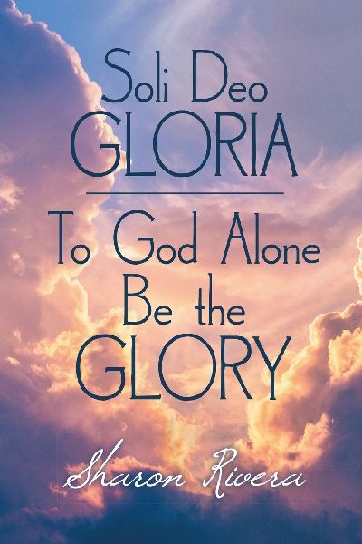 Soli Deo GLORIA: To God Alone Be the GLORY