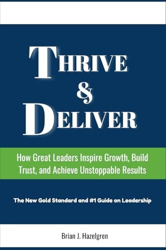 Thrive & Deliver How Great Leaders Inspire Growth, Build Trust, and & Achieve Unstoppable Results