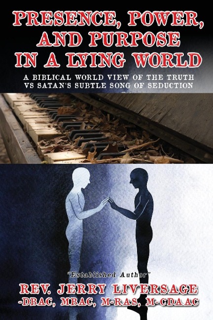 Presence, Power, and Purpose In A Lying World: A Biblical World View Of The Truth VS Satans Subtle Song of Seduction