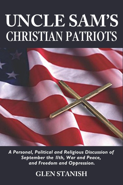 Uncle Sams Christian Patriots: A personal, political, and Religious Discussion of September the 11th, War and Peace and Freedom and Oppression