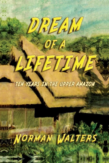 Dream of A Lifetime: Ten Years in The Upper Amazon