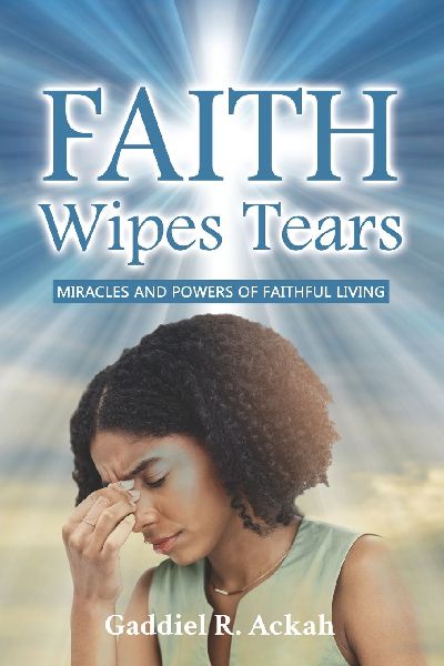 Faith Wipes Tears: Miracles and Powers of Faithful Living